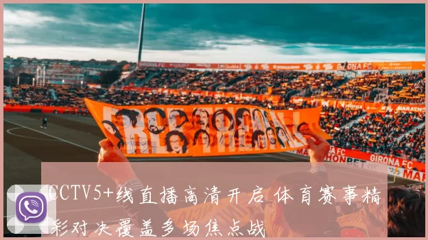 CCTV5+线直播高清开启 体育赛事精彩对决覆盖多场焦点战