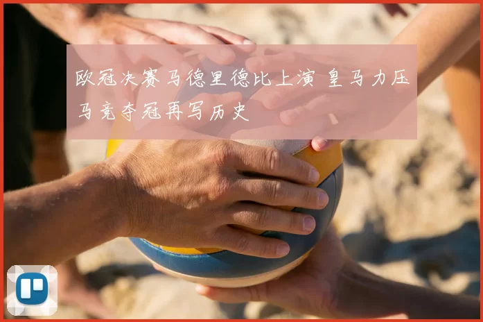 欧冠决赛马德里德比上演 皇马力压马竞夺冠再写历史