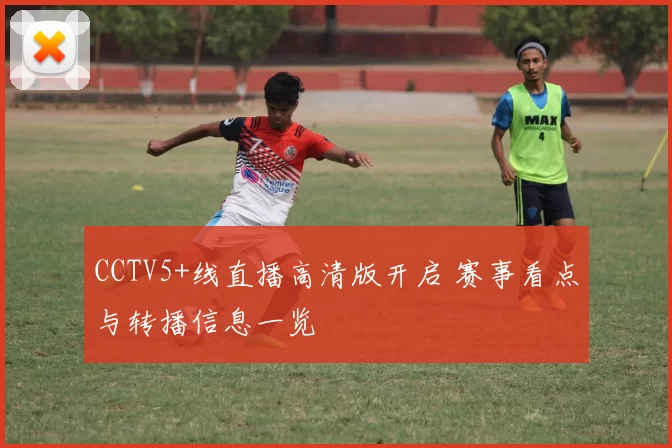 CCTV5+线直播高清版开启 赛事看点与转播信息一览