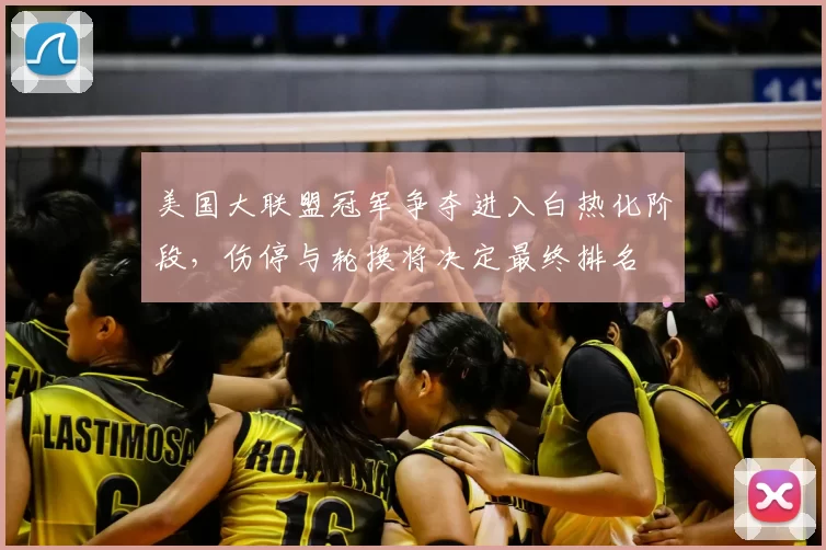 美国大联盟冠军争夺进入白热化阶段，伤停与轮换将决定最终排名