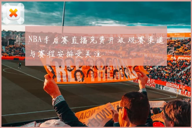 NBA季后赛直播免费开放 观赛渠道与赛程安排受关注