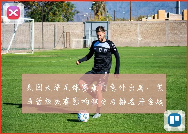 美国大学足球赛豪门意外出局,黑马晋级决赛影响积分与排名并含战术看点