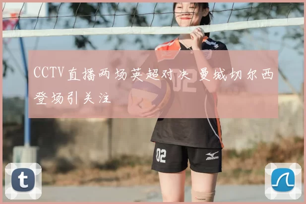 CCTV直播两场英超对决 曼城切尔西登场引关注