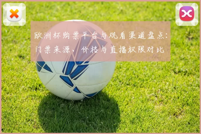 欧洲杯购票平台与观看渠道盘点:门票来源、价格与直播权限对比