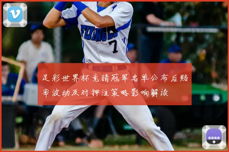 足彩世界杯竞猜冠军名单公布后赔率波动及对押注策略影响解读