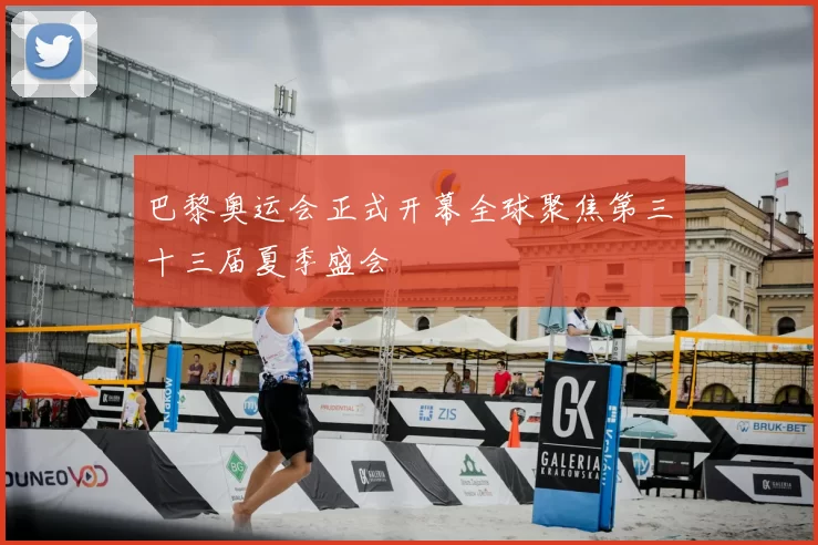 巴黎奥运会正式开幕全球聚焦第三十三届夏季盛会