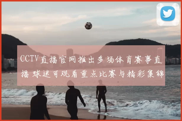 CCTV直播官网推出多场体育赛事直播 球迷可观看重点比赛与精彩集锦