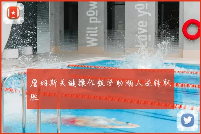 詹姆斯关键操作教学助湖人逆转取胜