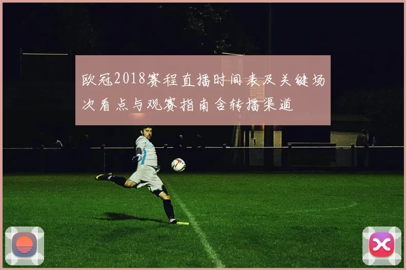 欧冠2018赛程直播时间表及关键场次看点与观赛指南含转播渠道
