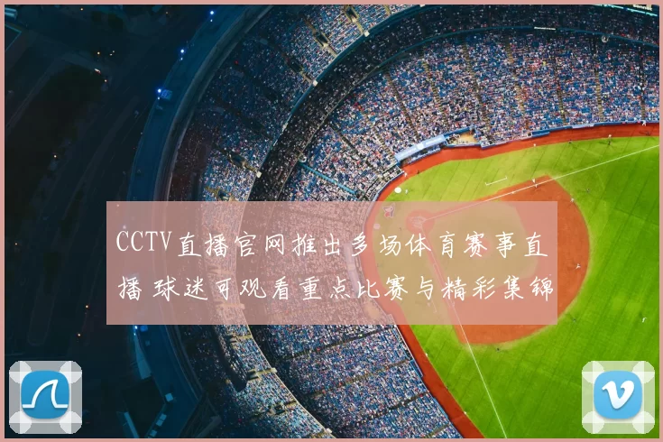 CCTV直播官网推出多场体育赛事直播 球迷可观看重点比赛与精彩集锦