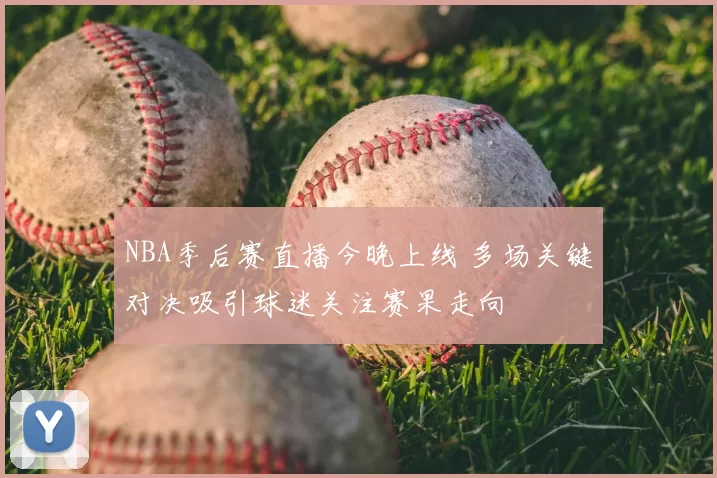 NBA季后赛直播今晚上线 多场关键对决吸引球迷关注赛果走向