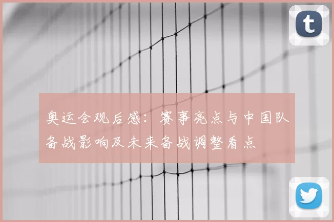 奥运会观后感：赛事亮点与中国队备战影响及未来备战调整看点