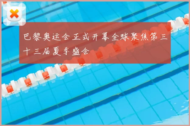 巴黎奥运会正式开幕全球聚焦第三十三届夏季盛会