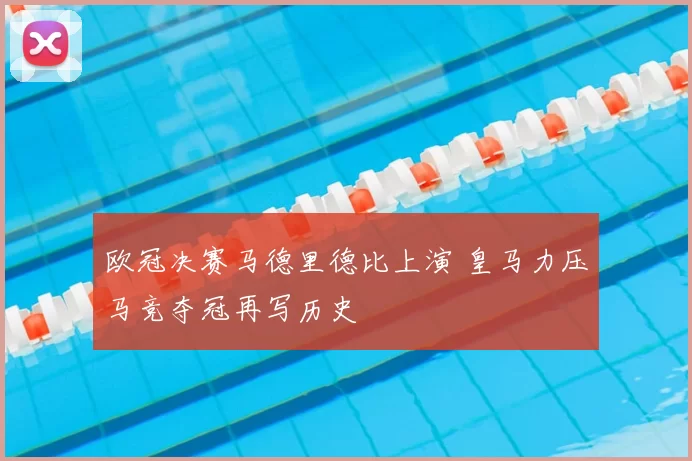 欧冠决赛马德里德比上演 皇马力压马竞夺冠再写历史