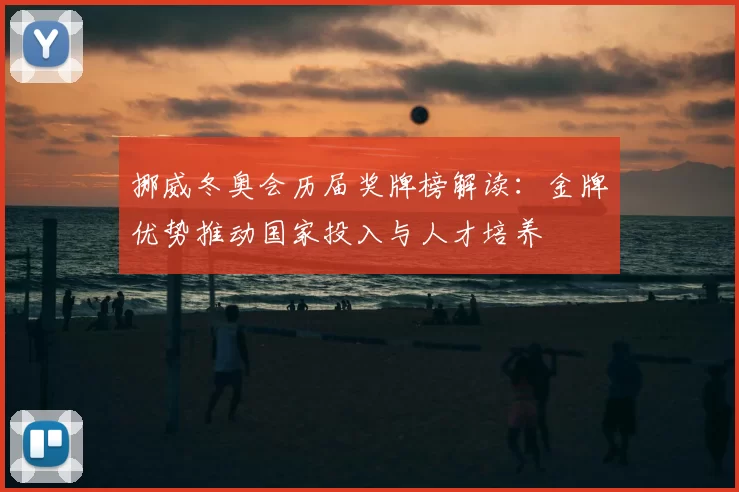 挪威冬奥会历届奖牌榜解读：金牌优势推动国家投入与人才培养
