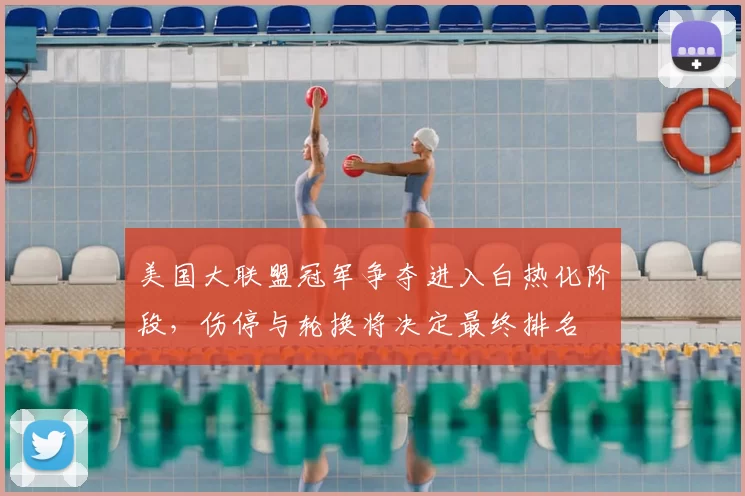 美国大联盟冠军争夺进入白热化阶段，伤停与轮换将决定最终排名