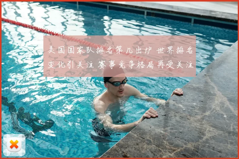 美国国家队排名第几出炉 世界排名变化引关注 赛事竞争格局再受关注