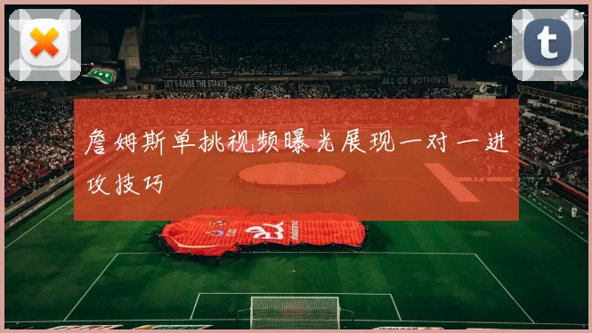 詹姆斯单挑视频曝光展现一对一进攻技巧