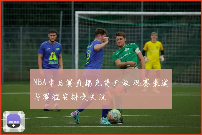 NBA季后赛直播免费开放 观赛渠道与赛程安排受关注